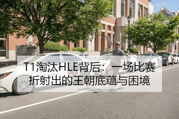 T1淘汰HLE背后：一场比赛折射出的王朝底蕴与困境 | aitiyu