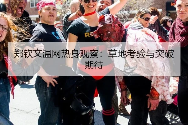 郑钦文温网热身观察：草地考验与突破期待